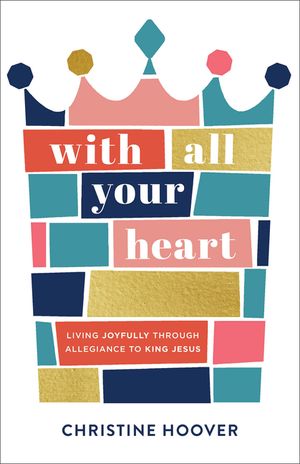 With All Your Heart: Living Joyfully Through Allegiance to King Jesus image number 0