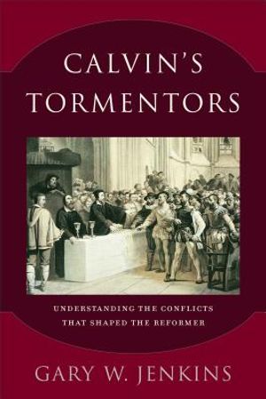 Calvin's Tormentors: Understanding the Conflicts That Shaped the Reformer image number 0