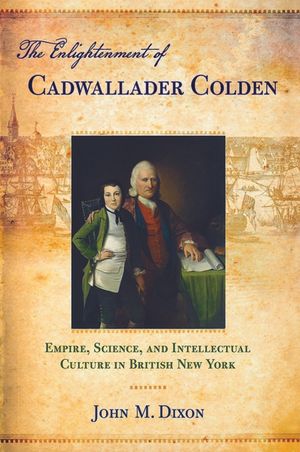 The Enlightenment of Cadwallader Colden: Empire, Science, and Intellectual Culture in British New York image number 0