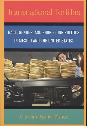 Transnational Tortillas: Race, Gender, and Shop-Floor Politics in Mexico and the United States image number 0