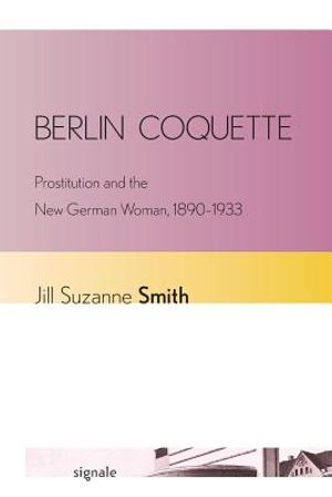 Berlin Coquette: Prostitution and the New German Woman, 1890-1933 image number 0