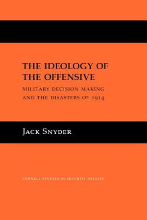 The Ideology of the Offensive: Military Decision Making and the Disasters of 1914 image number 0
