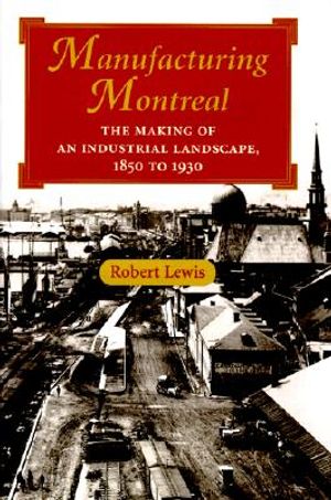 Manufacturing Montreal: The Making of an Industrial Landscape, 1850 to 1930 image number 0