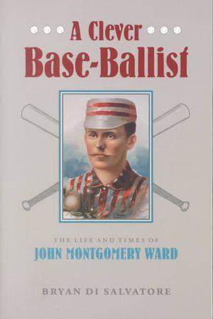 A Clever Base-Ballist: The Life and Times of John Montgomery Ward image number 0