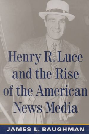 Henry R. Luce and the Rise of the American News Media image number 0