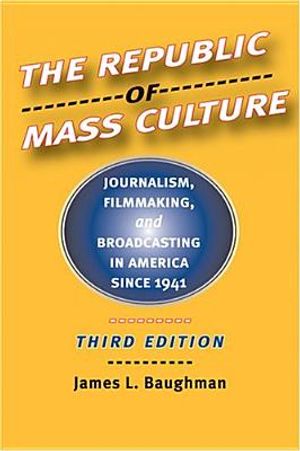 The Republic of Mass Culture: Journalism, Filmmaking, and Broadcasting in America Since 1941 image number 0