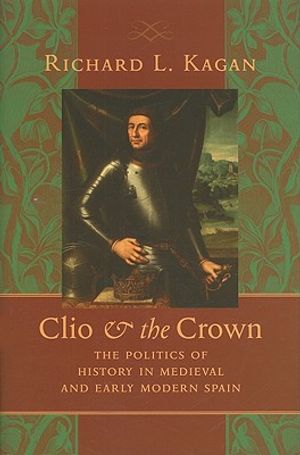 Clio & the Crown: The Politics of History in Medieval and Early Modern Spain image number 0