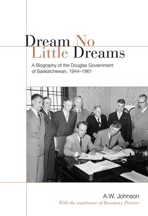 Dream No Little Dreams: A Biography of the Douglas Government of Saskatchewan, 1944-1961 image number 0