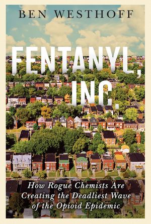 Fentanyl, Inc.: How Rogue Chemists Are Creating the Deadliest Wave of the Opioid Epidemic image number 0
