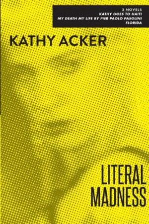 Literal Madness: Three Novels: Kathy Goes to Haiti; My Death My Life by Pier Paolo Pasolini; Florida image number 0