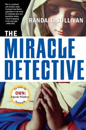 The Miracle Detective: An Investigative Reporter Sets Out to Examine How the Catholic Church Investigates Holy Visions and Discovers His Own image number 0