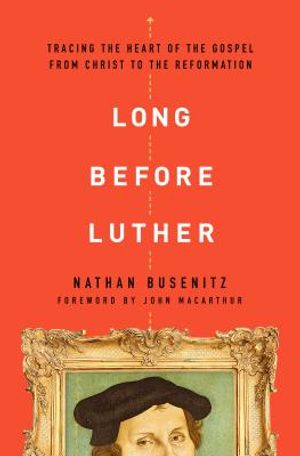 Long Before Luther: Tracing the Heart of the Gospel from Christ to the Reformation image number 0