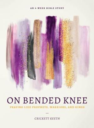 On Bended Knee: Praying Like Prophets, Warriors, and Kings image number 0