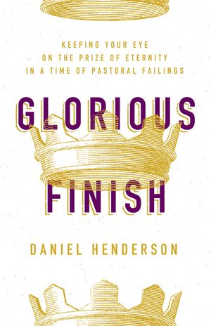Glorious Finish: Keeping Your Eye on the Prize of Eternity in a Time of Pastoral Failings image number 0