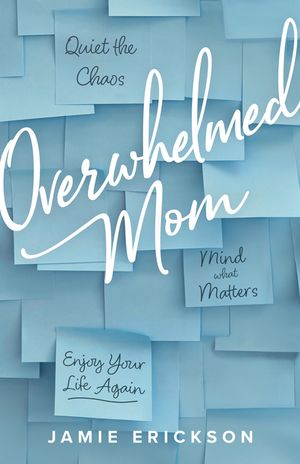 Overwhelmed Mom: Quiet the Chaos, Mind What Matters, and Enjoy Your Life Again image number 0