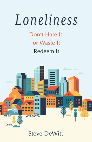 Loneliness: Don't Hate It or Waste It. Redeem It. image number 0