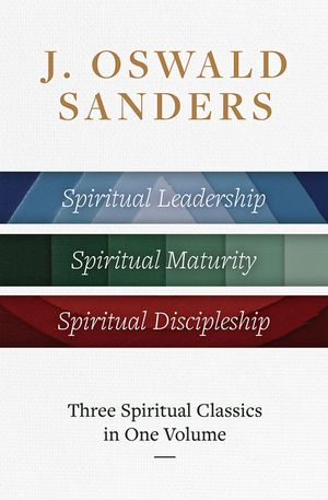 J. Oswald Sanders: Three Spiritual Classics in One Volume: Spiritual Leadership, Spiritual Maturity, Spiritual Discipleship image number 0