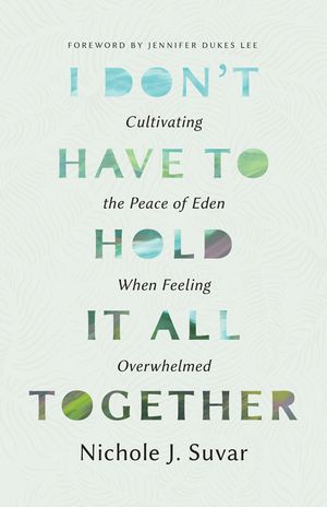 I Don't Have to Hold It All Together: Cultivating the Peace of Eden When Feeling Overwhelmed image number 0