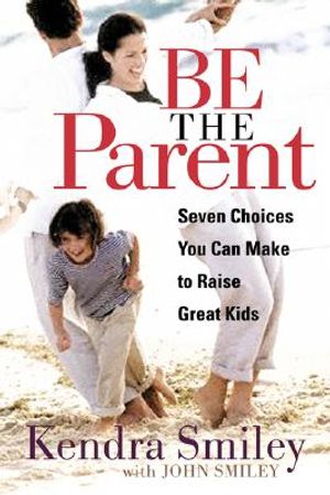 Be the Parent: Seven Choices You Can Make to Raise Great Kids image number 0
