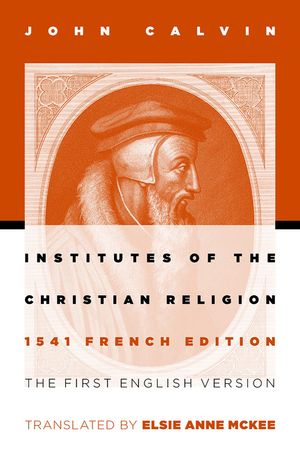 Institutes of the Christian Religion: The First English Version of the 1541 French Edition (Revised) image number 0