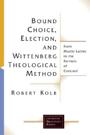 Bound Choice, Election, and Wittenberg Theological Method: From Martin Luther to the Formula of Concord image number 0