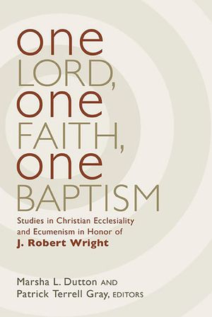 One Lord, One Faith, One Baptism: Studies in Christian Ecclesiality and Ecumenism in Honor of J. Robert Wright image number 0