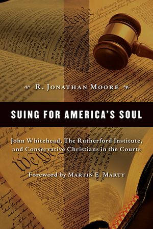 Suing for America's Soul: John Whitehead, the Rutherford Institute, and Conservative Christians in the Courts image number 0