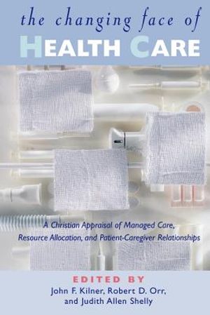 The Changing Face of Health Care: A Christian Appraisal of Managed Care, Resource Allocation and Patient-Caregiver Relationships image number 0