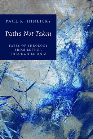 Paths Not Taken: Fates of Theology from Luther Through Leibniz image number 0
