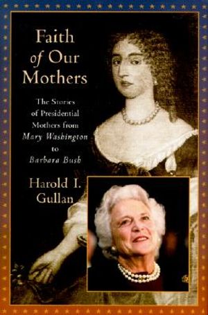 Faith of Our Mothers: The Stories of Presidential Mothers from Mary Washington to Barbara Bush image number 0