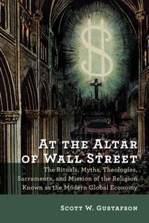 At the Altar of Wall Street: The Rituals, Myths, Theologies, Sacraments, and Mission of the Religion Known as the Modern Global Economy image number 0