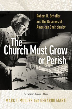The Church Must Grow or Perish: Robert H. Schuller and the Business of American Christianity image number 0