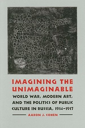 Imagining the Unimaginable: World War, Modern Art, and the Politics of Public Culture in Russia, 1914-1917 image number 0