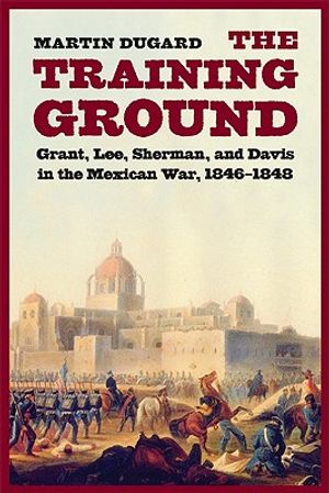 Training Ground: Grant, Lee, Sherman, and Davis in the Mexican War, 1846-1848 image number 0