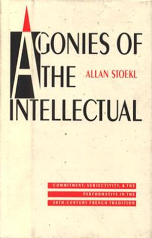 Agonies of the Intellectual: Commitment, Subjectivity, and the Performative in the Twentieth-Century French Tradition image number 0