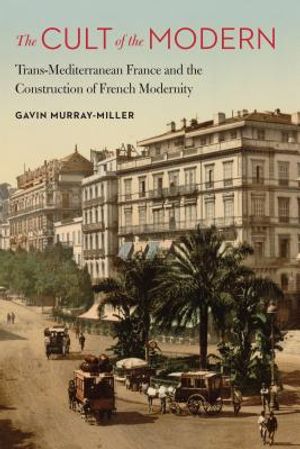 The Cult of the Modern: Trans-Mediterranean France and the Construction of French Modernity image number 0
