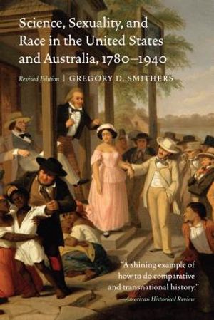 Science, Sexuality, and Race in the United States and Australia, 1780-1940, Revised Edition (Revised) image number 0