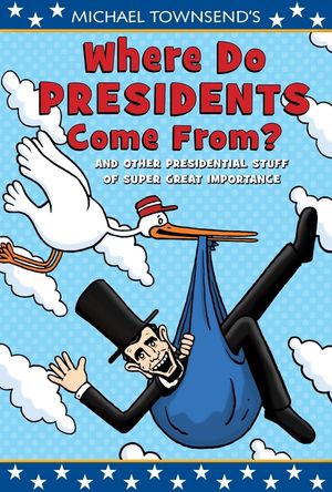 Michael Townsend's Where Do Presidents Come From?: And Other Presidential Stuff of Super-Great Importance image number 0
