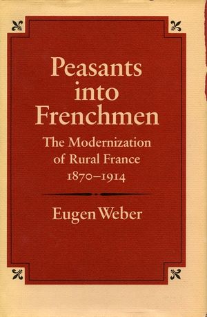 Peasants Into Frenchmen: The Modernization of Rural France, 1870-1914 image number 0