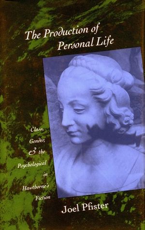 The Production of Personal Life: Class, Gender, and the Psychological in Hawthorne's Fiction image number 0