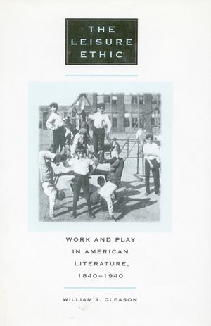 The Leisure Ethic: Work and Play in American Literature, 1840-1940 image number 0