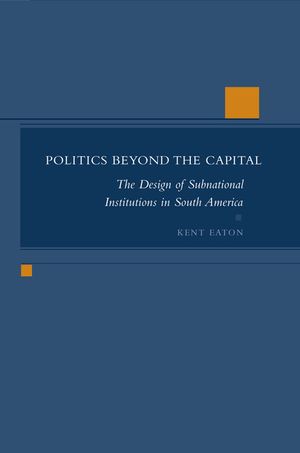 Politics Beyond the Capital: The Design of Subnational Institutions in South America image number 0