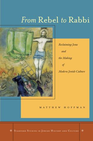 From Rebel to Rabbi: Reclaiming Jesus and the Making of Modern Jewish Culture image number 0