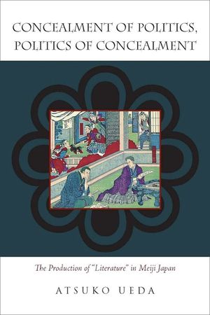 Concealment of Politics, Politics of Concealment: The Production of Literature in Meiji Japan image number 0