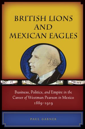 British Lions and Mexican Eagles: Business, Politics, and Empire in the Career of Weetman Pearson in Mexico, 1889a 1919 image number 0