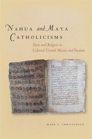 Nahua and Maya Catholicisms: Texts and Religion in Colonial Central Mexico and Yucatan image number 0