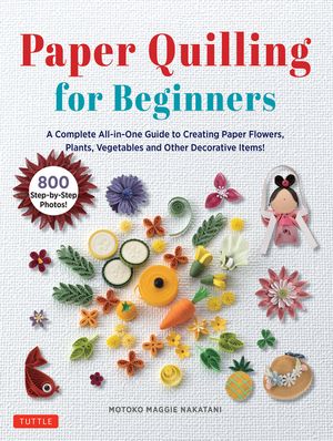 Paper Quilling for Beginners&aacute;: A Complete All-In-One Guide to Creating 75 Paper Flowers, Plants, Vegetables and Decorative Items! image number 0