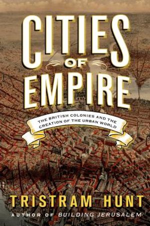 Cities of Empire: The British Colonies and the Creation of the Urban World image number 0