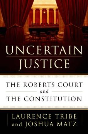 Uncertain Justice: The Roberts Court and the Constitution image number 0