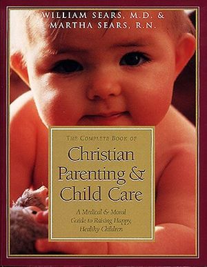 The Complete Book of Christian Parenting and Child Care: A Medical and Moral Guide to Raising Happy Healthy Children image number 0